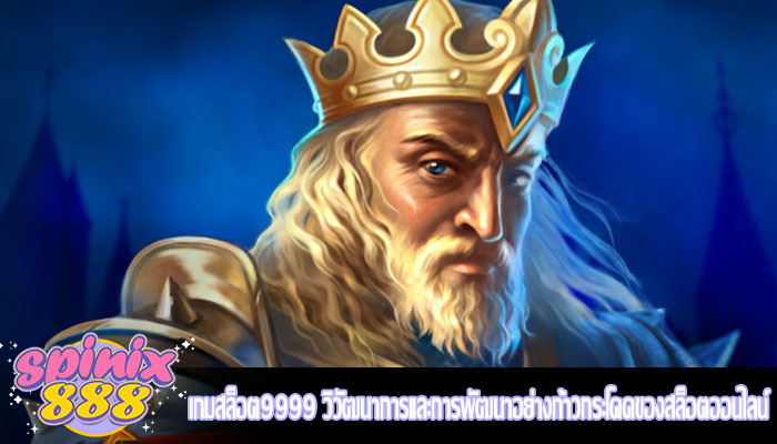 เกมสล็อต9999 วิวัฒนาการและการพัฒนาอย่างก้าวกระโดดของสล็อตออนไลน์