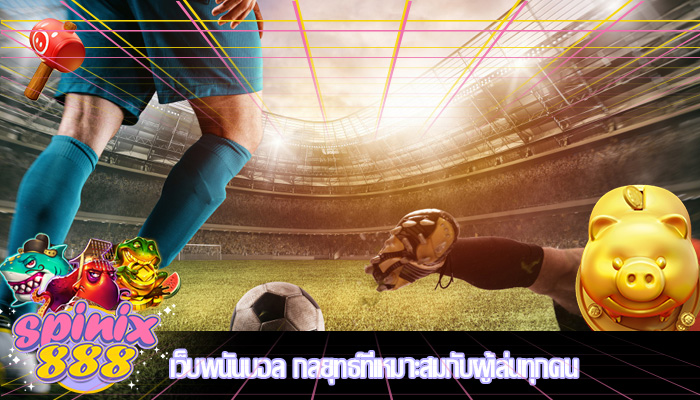 เว็บพนันบอล กลยุทธ์ที่เหมาะสมกับผู้เล่นทุกคน